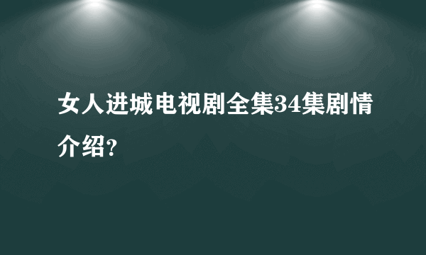 女人进城电视剧全集34集剧情介绍？