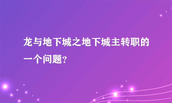 龙与地下城之地下城主转职的一个问题？