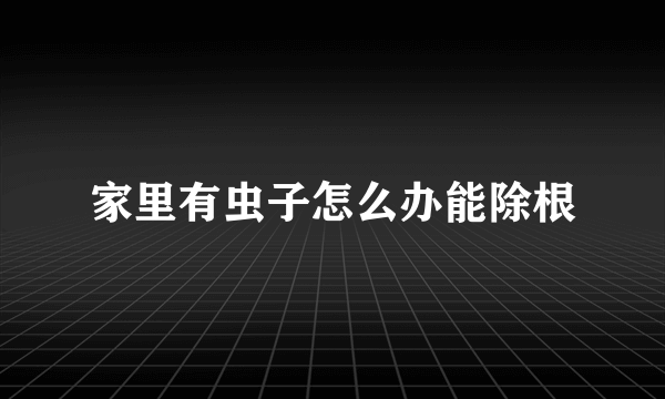 家里有虫子怎么办能除根