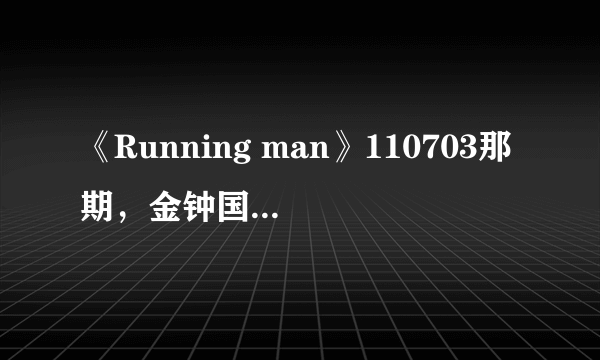《Running man》110703那期，金钟国说拍出来很好看的那是什么摄像机？