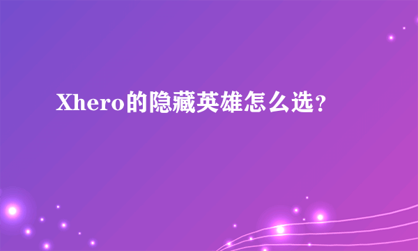 Xhero的隐藏英雄怎么选？