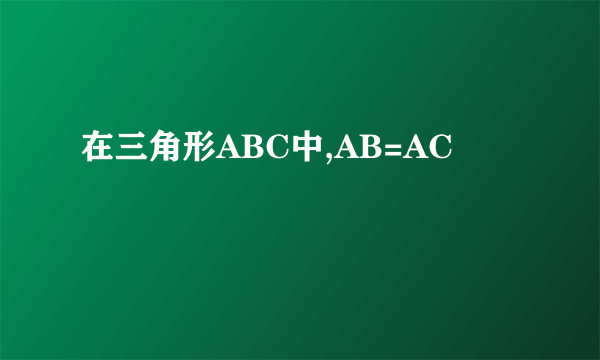 在三角形ABC中,AB=AC