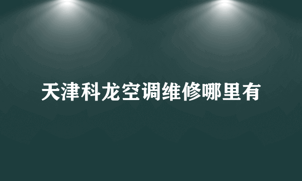 天津科龙空调维修哪里有