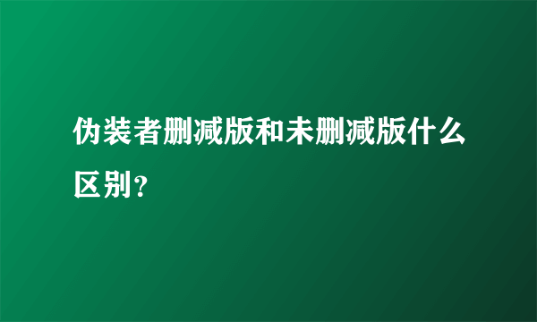 伪装者删减版和未删减版什么区别？