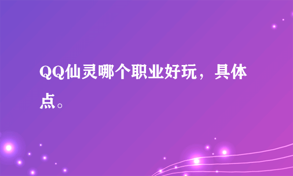 QQ仙灵哪个职业好玩，具体点。