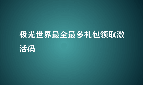 极光世界最全最多礼包领取激活码