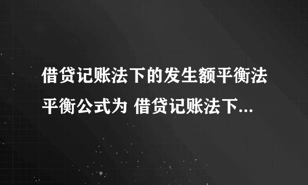 借贷记账法下的发生额平衡法平衡公式为 借贷记账法下的发生额平衡法平衡公式简述