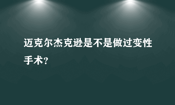 迈克尔杰克逊是不是做过变性手术？