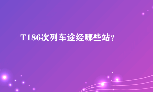 T186次列车途经哪些站？