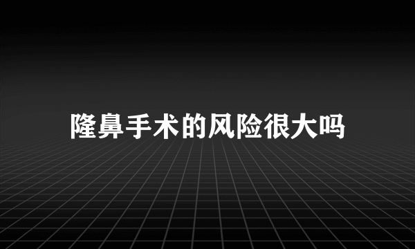 隆鼻手术的风险很大吗