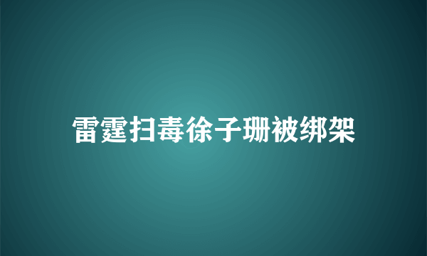 雷霆扫毒徐子珊被绑架