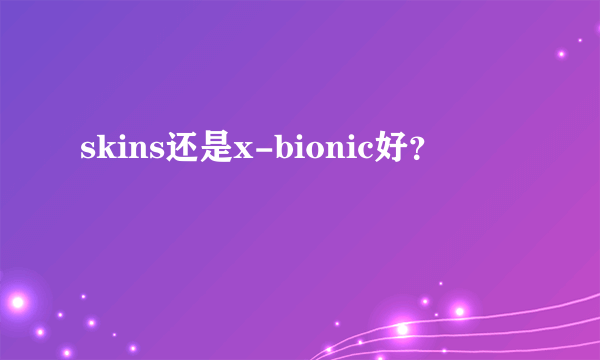 skins还是x-bionic好？