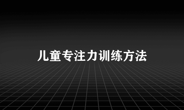 儿童专注力训练方法