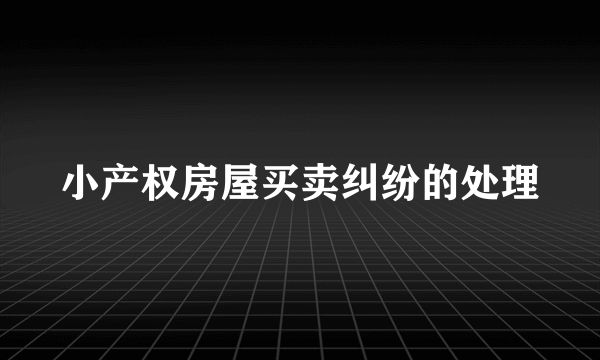 小产权房屋买卖纠纷的处理