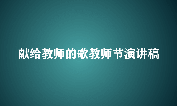 献给教师的歌教师节演讲稿
