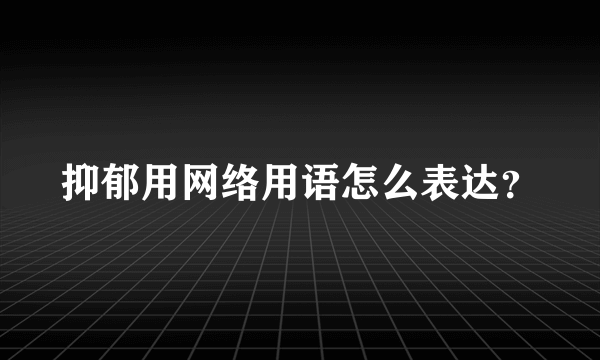 抑郁用网络用语怎么表达？