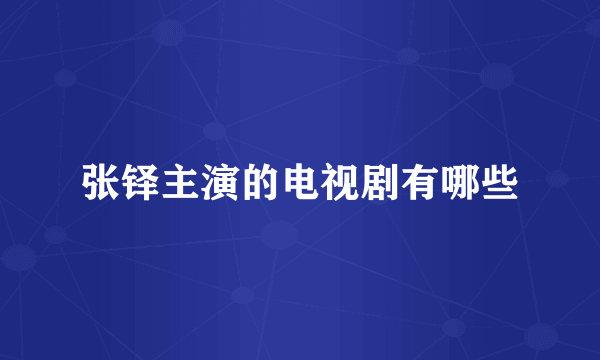 张铎主演的电视剧有哪些