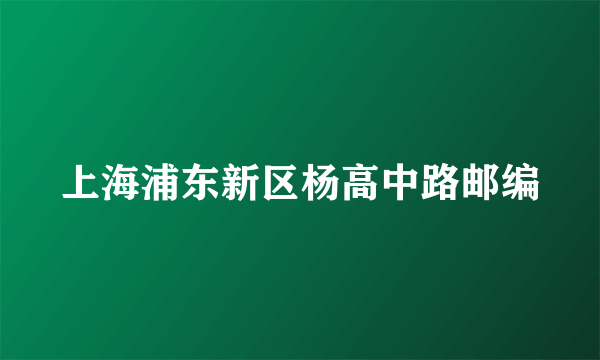 上海浦东新区杨高中路邮编