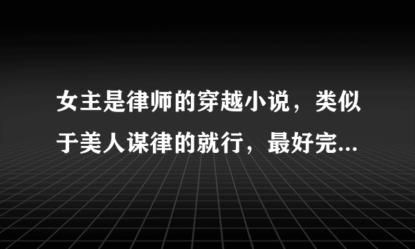 女主是律师的穿越小说，类似于美人谋律的就行，最好完结的，谢谢帮忙了！