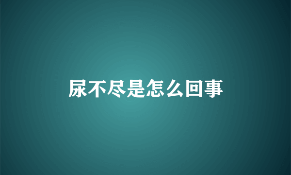 尿不尽是怎么回事
