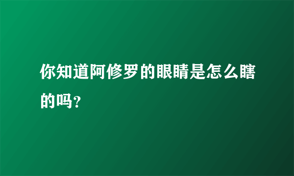 你知道阿修罗的眼睛是怎么瞎的吗？