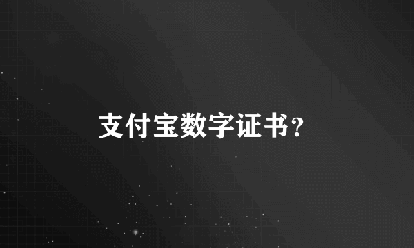 支付宝数字证书？