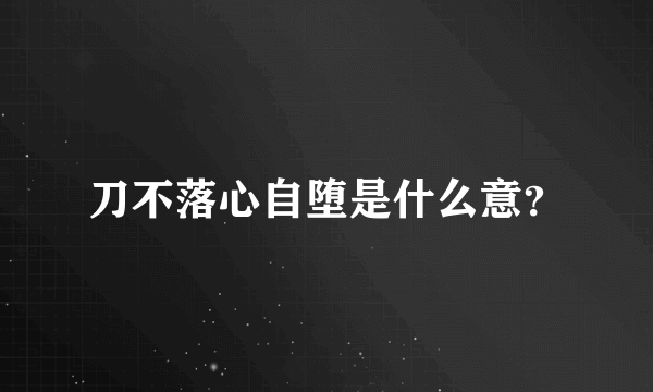 刀不落心自堕是什么意？