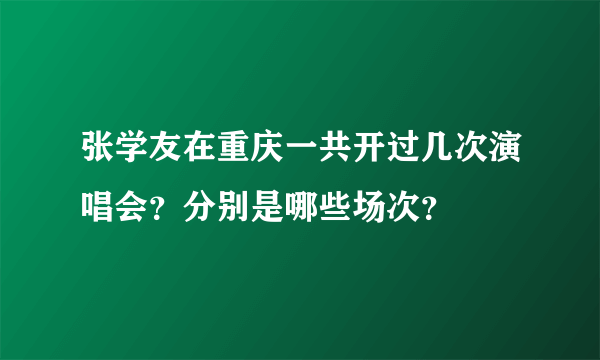 张学友在重庆一共开过几次演唱会？分别是哪些场次？