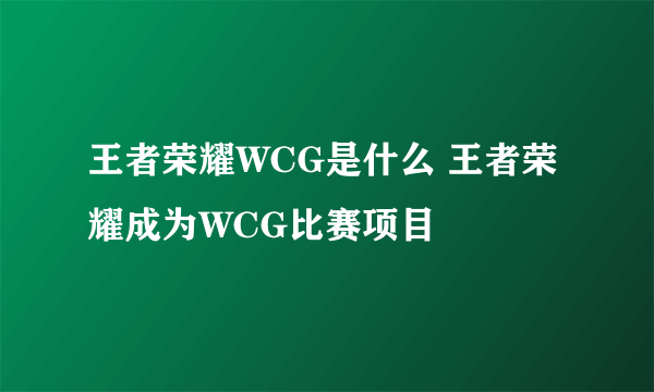 王者荣耀WCG是什么 王者荣耀成为WCG比赛项目
