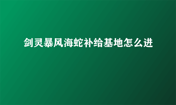 剑灵暴风海蛇补给基地怎么进