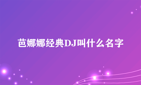 芭娜娜经典DJ叫什么名字