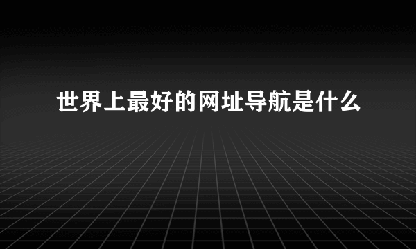 世界上最好的网址导航是什么