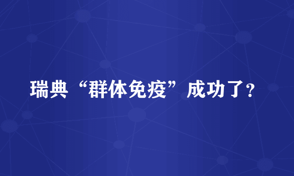瑞典“群体免疫”成功了？