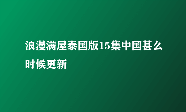 浪漫满屋泰国版15集中国甚么时候更新