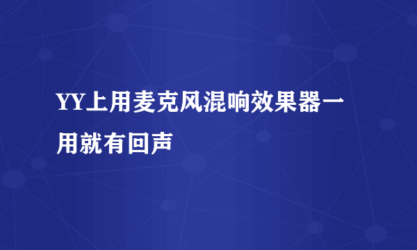 YY上用麦克风混响效果器一用就有回声