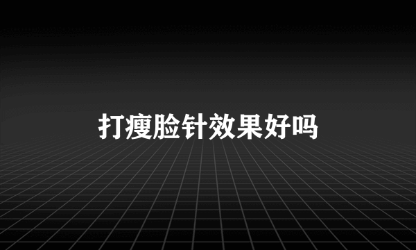 打瘦脸针效果好吗