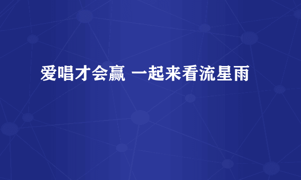 爱唱才会赢 一起来看流星雨