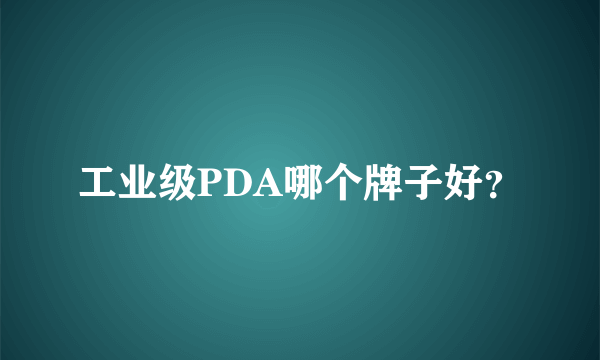 工业级PDA哪个牌子好？