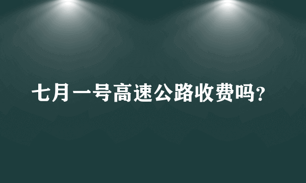 七月一号高速公路收费吗？