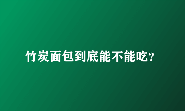 竹炭面包到底能不能吃？