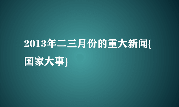 2013年二三月份的重大新闻{国家大事}