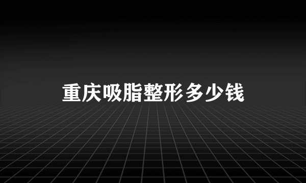 重庆吸脂整形多少钱