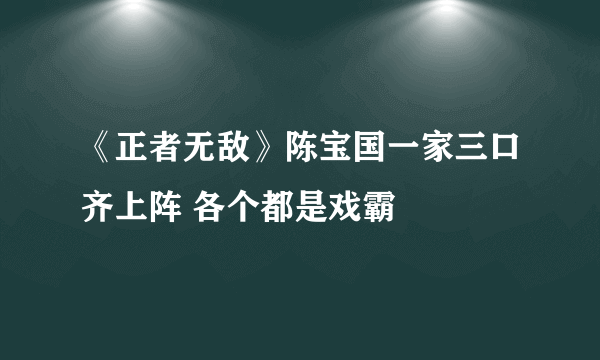 《正者无敌》陈宝国一家三口齐上阵 各个都是戏霸