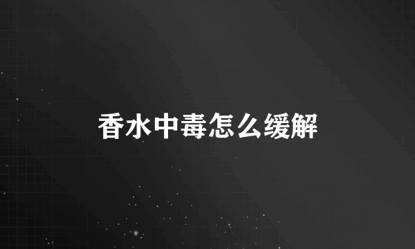 香水中毒怎么缓解