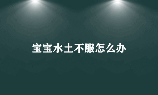 宝宝水土不服怎么办