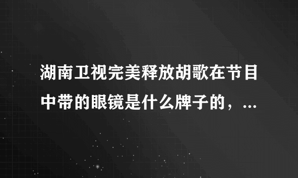 湖南卫视完美释放胡歌在节目中带的眼镜是什么牌子的，哪有买？