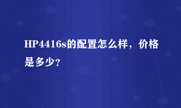 HP4416s的配置怎么样，价格是多少？