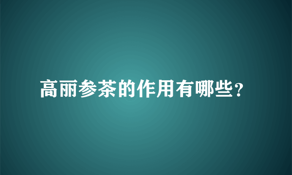 高丽参茶的作用有哪些？