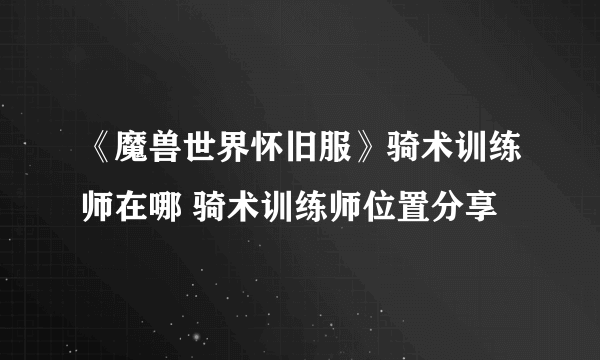 《魔兽世界怀旧服》骑术训练师在哪 骑术训练师位置分享