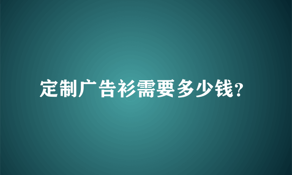 定制广告衫需要多少钱？